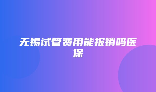 无锡试管费用能报销吗医保