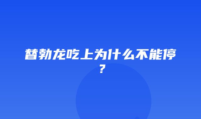 替勃龙吃上为什么不能停？