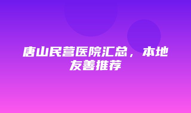 唐山民营医院汇总，本地友善推荐