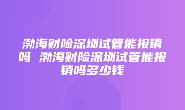 渤海财险深圳试管能报销吗 渤海财险深圳试管能报销吗多少钱