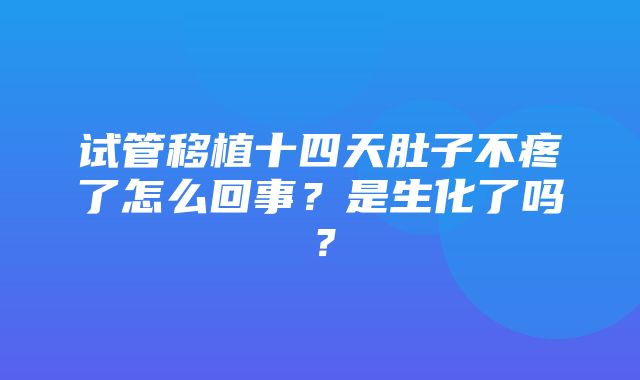 试管移植十四天肚子不疼了怎么回事？是生化了吗？