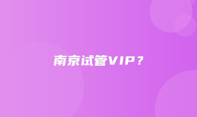 南京试管VIP？