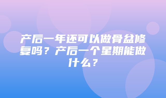 产后一年还可以做骨盆修复吗？产后一个星期能做什么？