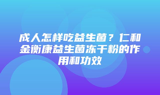 成人怎样吃益生菌？仁和金衡康益生菌冻干粉的作用和功效