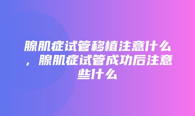 腺肌症试管移植注意什么，腺肌症试管成功后注意些什么