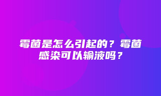 霉菌是怎么引起的？霉菌感染可以输液吗？