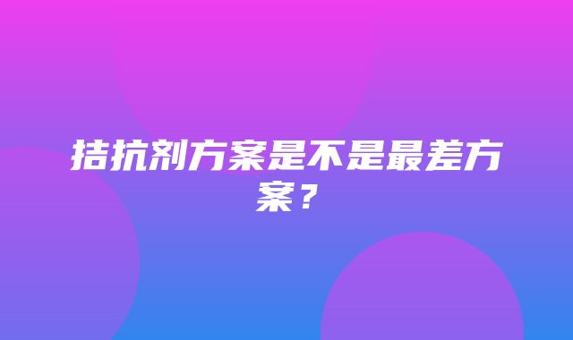 拮抗剂方案是不是最差方案？