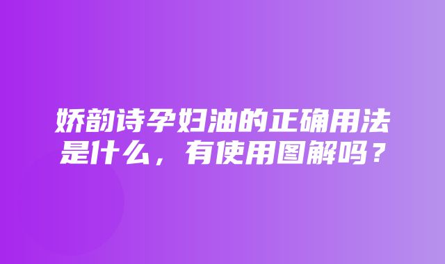 娇韵诗孕妇油的正确用法是什么，有使用图解吗？