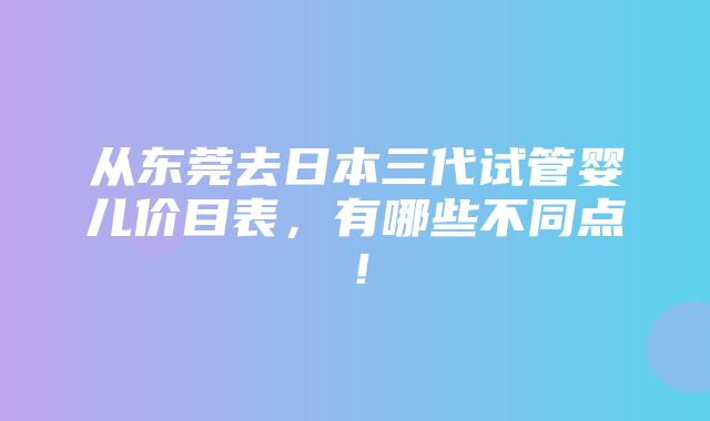 从东莞去日本三代试管婴儿价目表，有哪些不同点！