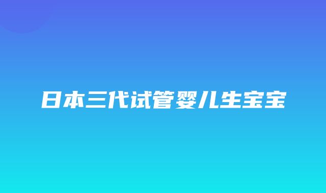 日本三代试管婴儿生宝宝