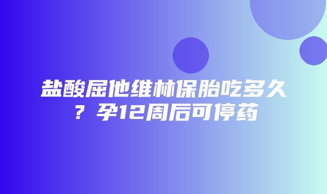 盐酸屈他维林保胎吃多久？孕12周后可停药