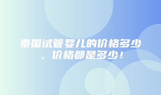 泰国试管婴儿的价格多少，价格都是多少！