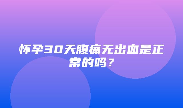 怀孕30天腹痛无出血是正常的吗？