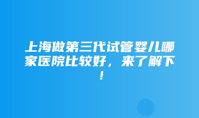 上海做第三代试管婴儿哪家医院比较好，来了解下！