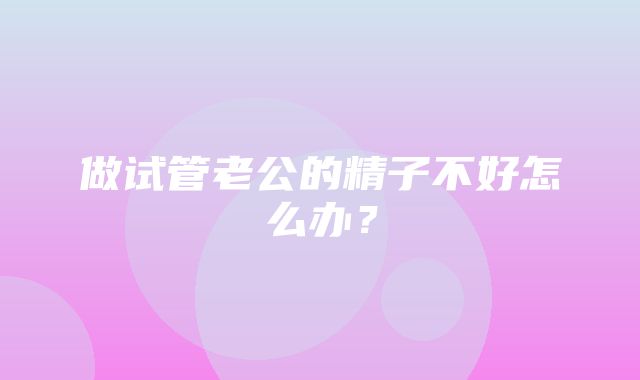 做试管老公的精子不好怎么办？