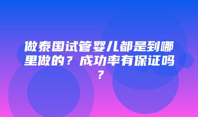 做泰国试管婴儿都是到哪里做的？成功率有保证吗？