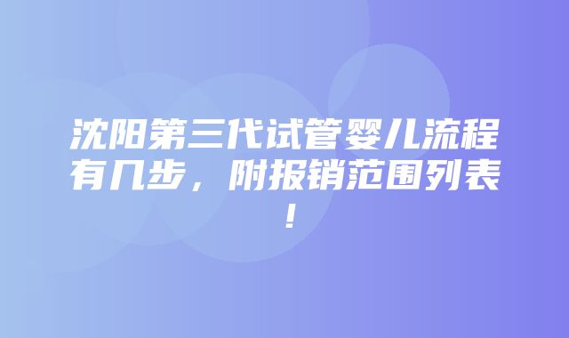 沈阳第三代试管婴儿流程有几步，附报销范围列表！