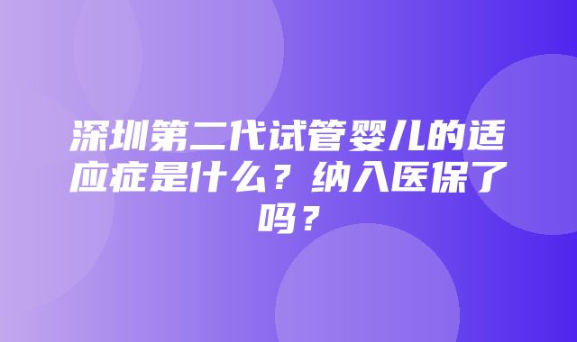 深圳第二代试管婴儿的适应症是什么？纳入医保了吗？