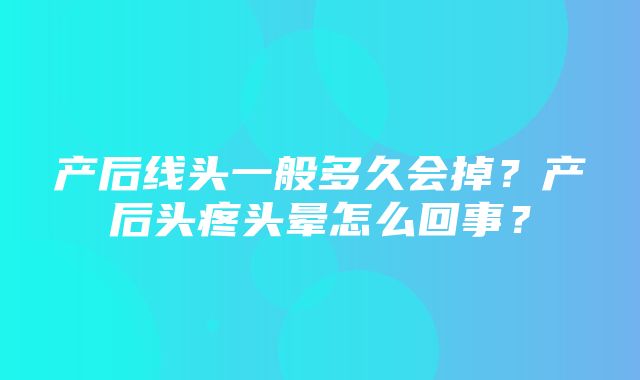 产后线头一般多久会掉？产后头疼头晕怎么回事？