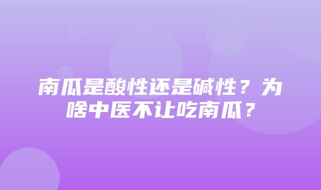 南瓜是酸性还是碱性？为啥中医不让吃南瓜？