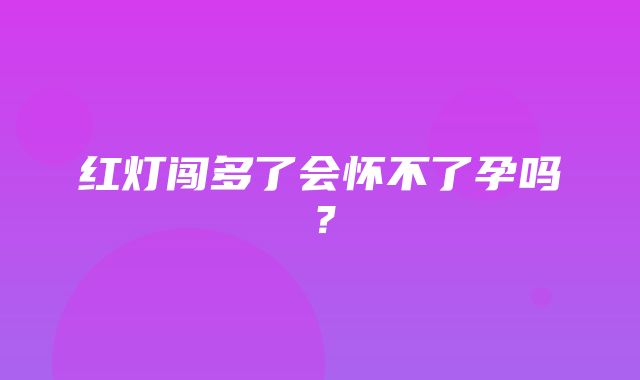 红灯闯多了会怀不了孕吗？