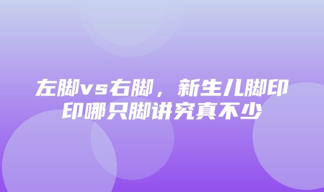 左脚vs右脚，新生儿脚印印哪只脚讲究真不少