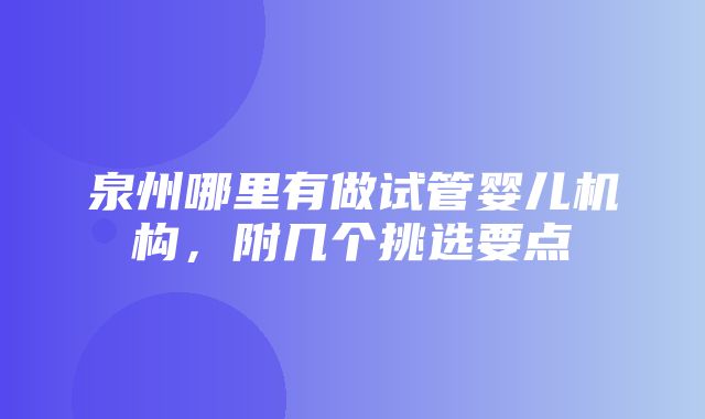 泉州哪里有做试管婴儿机构，附几个挑选要点