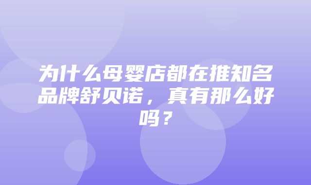 为什么母婴店都在推知名品牌舒贝诺，真有那么好吗？