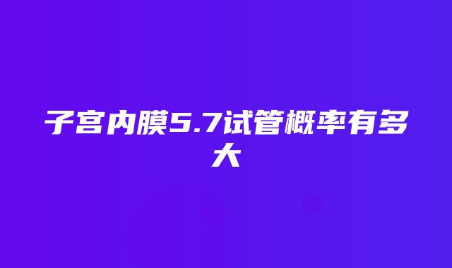 子宫内膜5.7试管概率有多大