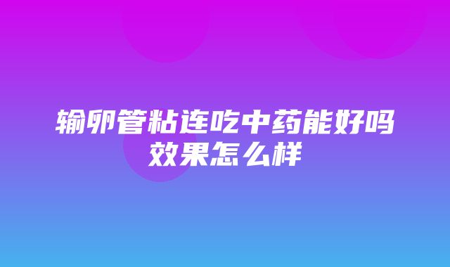 输卵管粘连吃中药能好吗效果怎么样