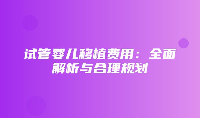 试管婴儿移植费用：全面解析与合理规划