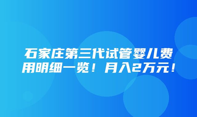 石家庄第三代试管婴儿费用明细一览！月入2万元！