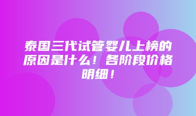 泰国三代试管婴儿上榜的原因是什么！各阶段价格明细！