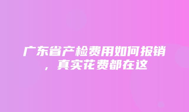 广东省产检费用如何报销，真实花费都在这