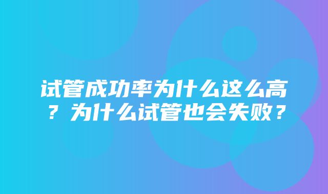 试管成功率为什么这么高？为什么试管也会失败？