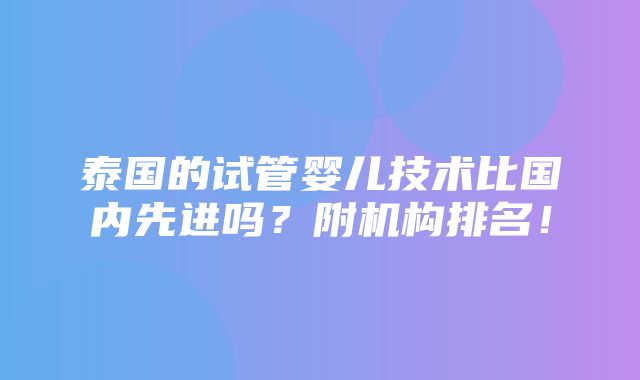 泰国的试管婴儿技术比国内先进吗？附机构排名！