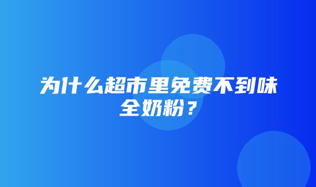 为什么超市里免费不到味全奶粉？