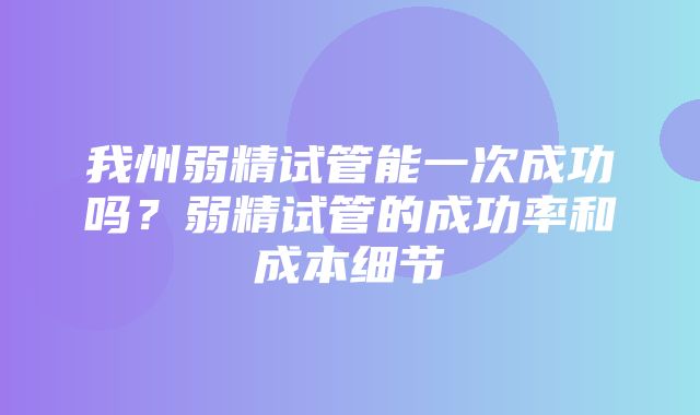 我州弱精试管能一次成功吗？弱精试管的成功率和成本细节