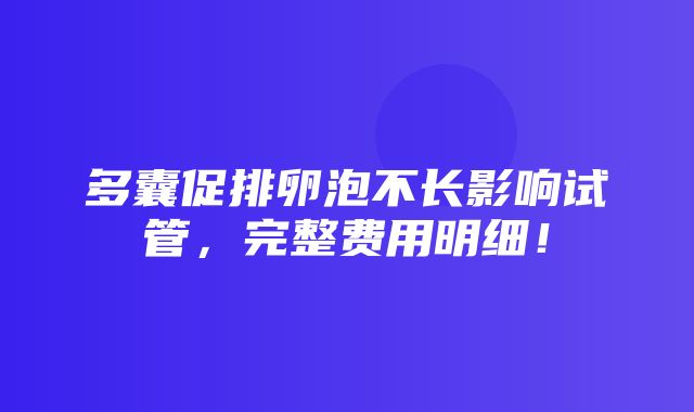 多囊促排卵泡不长影响试管，完整费用明细！