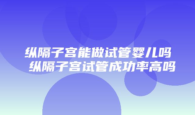 纵隔子宫能做试管婴儿吗 纵隔子宫试管成功率高吗