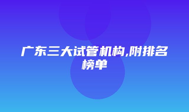 广东三大试管机构,附排名榜单