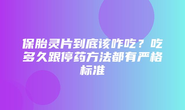 保胎灵片到底该咋吃？吃多久跟停药方法都有严格标准