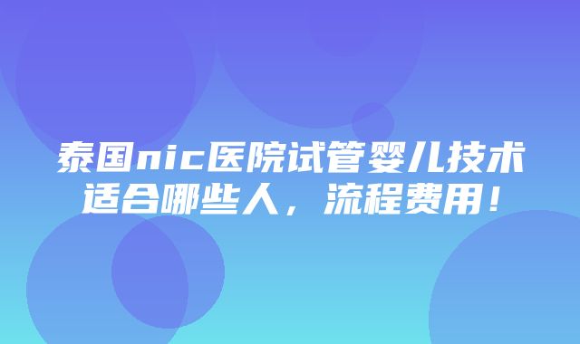 泰国nic医院试管婴儿技术适合哪些人，流程费用！