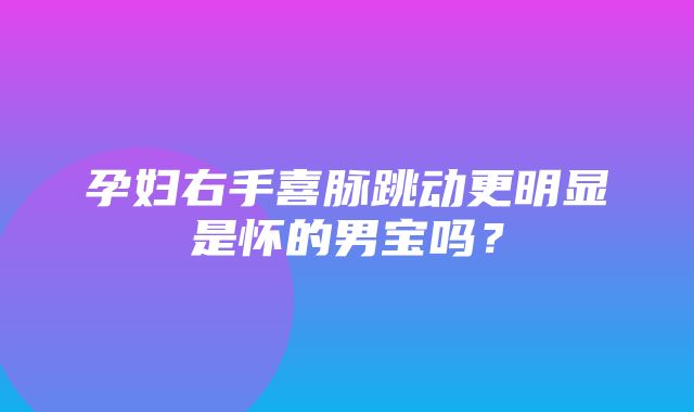 孕妇右手喜脉跳动更明显是怀的男宝吗？