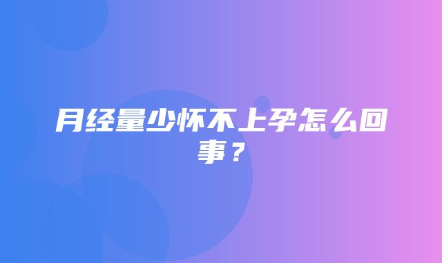 月经量少怀不上孕怎么回事？