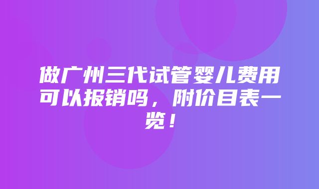 做广州三代试管婴儿费用可以报销吗，附价目表一览！