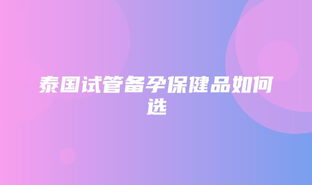 泰国试管备孕保健品如何选