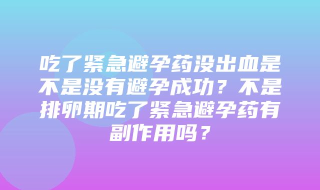 吃了紧急避孕药没出血是不是没有避孕成功？不是排卵期吃了紧急避孕药有副作用吗？