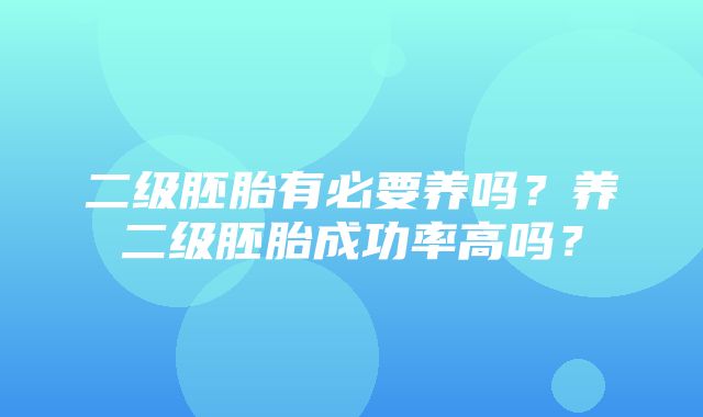 二级胚胎有必要养吗？养二级胚胎成功率高吗？