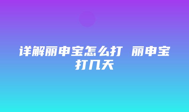 详解丽申宝怎么打 丽申宝打几天